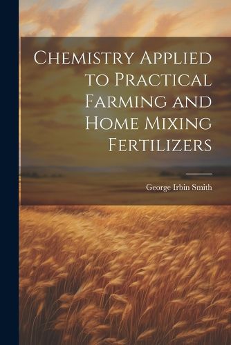 Cover image for Chemistry Applied to Practical Farming and Home Mixing Fertilizers