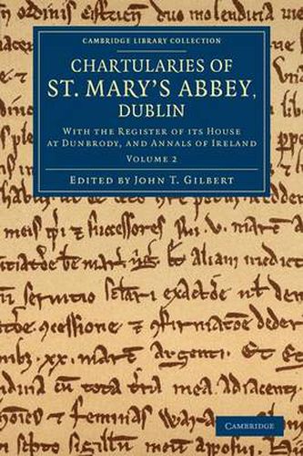 Chartularies of St Mary's Abbey, Dublin: With the Register of its House at Dunbrody, and Annals of Ireland