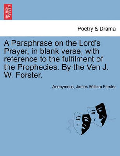 Cover image for A Paraphrase on the Lord's Prayer, in Blank Verse, with Reference to the Fulfilment of the Prophecies. by the Ven J. W. Forster.