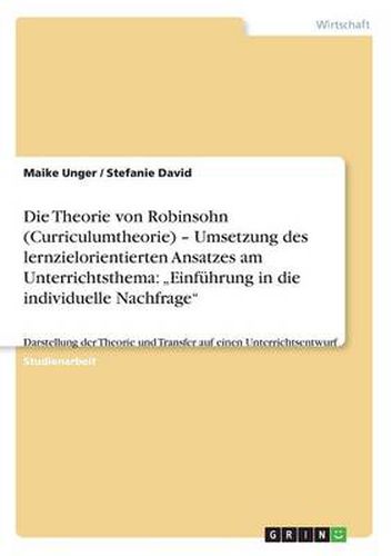 Cover image for Die Theorie von Robinsohn (Curriculumtheorie) - Umsetzung des lernzielorientierten Ansatzes am Unterrichtsthema: Einfuhrung in die individuelle Nachfrage: Darstellung der Theorie und Transfer auf einen Unterrichtsentwurf