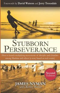 Cover image for Stubborn Perseverance Second Edition: How to launch multiplying movements of disciples and churches among Muslims and others (a story based on real events)