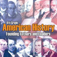 Cover image for 6th Grade American History: Founding Fathers and Leaders