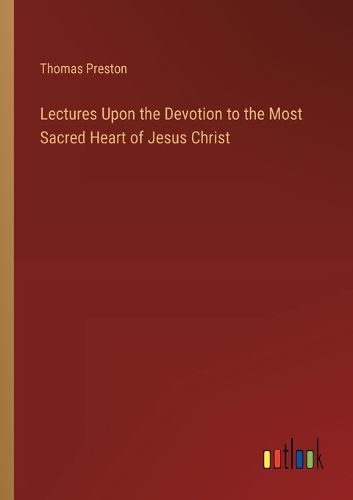 Lectures Upon the Devotion to the Most Sacred Heart of Jesus Christ