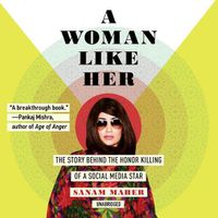 Cover image for A Woman Like Her Lib/E: The Story Behind the Honor Killing of a Social Media Star