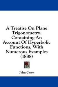 Cover image for A Treatise on Plane Trigonometry: Containing an Account of Hyperbolic Functions, with Numerous Examples (1888)