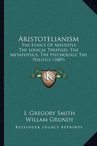 Aristotelianism: The Ethics of Aristotle, the Logical Treatises, the Metaphysics, the Psychology, the Politics (1889)