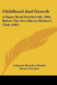 Cover image for Childhood and Growth: A Paper Read October 6th, 1905, Before the New Haven Mother's Club (1905)