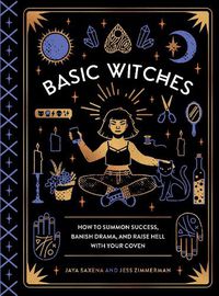 Cover image for Basic Witches: How to Summon Success, Banish Drama, and Raise Hell with Your Coven
