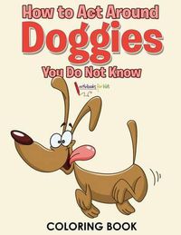 Cover image for How to Act Around Doggies You Do Not Know Coloring Book