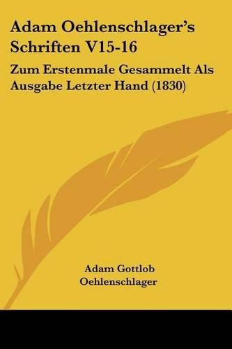 Adam Oehlenschlager's Schriften V15-16: Zum Erstenmale Gesammelt ALS Ausgabe Letzter Hand (1830)