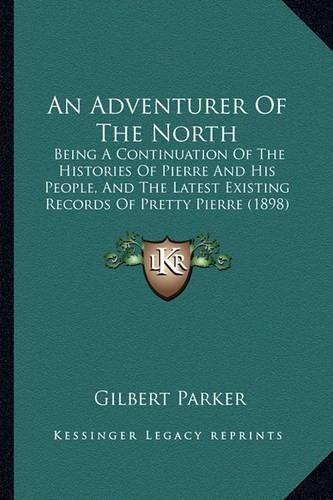 Cover image for An Adventurer of the North: Being a Continuation of the Histories of Pierre and His People, and the Latest Existing Records of Pretty Pierre (1898)