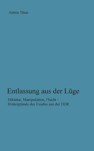 Cover image for Entlassung aus der Luge: Diktatur, Manipulation, Flucht - Hintergrunde des Exodus aus der DDR