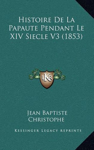 Cover image for Histoire de La Papaute Pendant Le XIV Siecle V3 (1853)