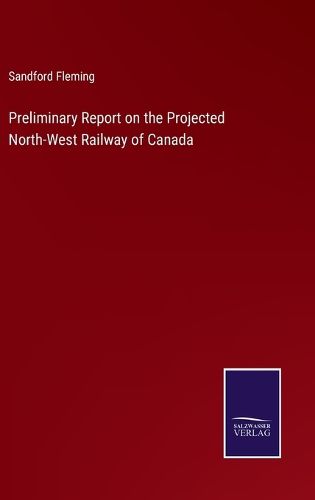 Cover image for Preliminary Report on the Projected North-West Railway of Canada