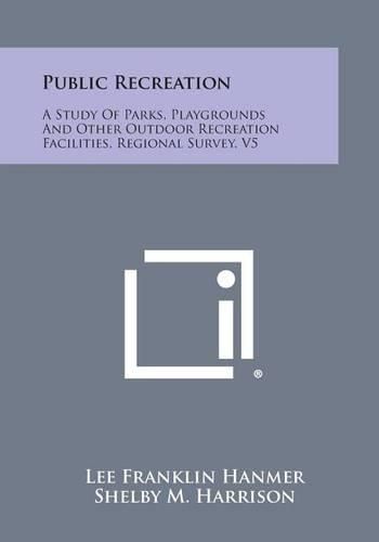 Cover image for Public Recreation: A Study of Parks, Playgrounds and Other Outdoor Recreation Facilities, Regional Survey, V5