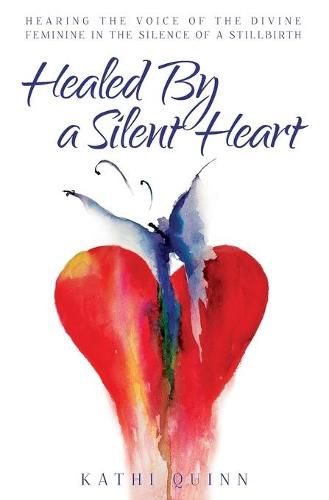 Cover image for Healed by a Silent Heart: Hearing the Voice of the Divine Feminine in the Silence of a Stillbirth