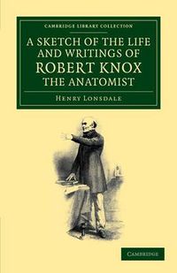 Cover image for A Sketch of the Life and Writings of Robert Knox, the Anatomist