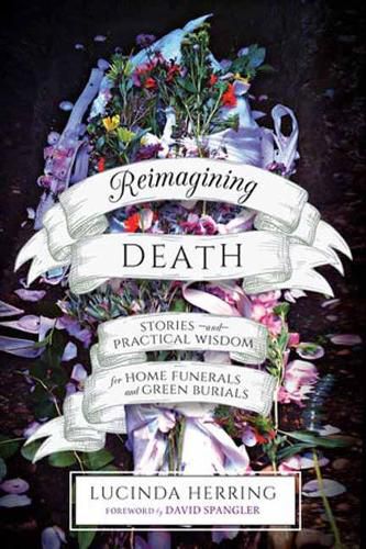 Cover image for Reimagining Death: Stories and Practical Wisdom for Home Funerals and Green Burials