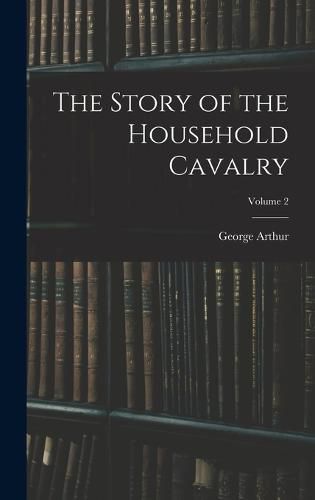 The Story of the Household Cavalry; Volume 2