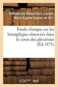 Cover image for Etude Clinique Sur Les Hemiplegies Observees Dans Le Cours Des Pleuresies