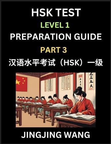 Cover image for HSK Test Level 1 Preparation Guide (Part 3)- A Beginner's Study Material to Self-learn Mandarin Chinese Characters, Words, Example Sentences, Vocabulary, Essays and Stories to Pass Hanyu Shuiping Kaoshi, Easy Lessons, Books for HSK All Levels