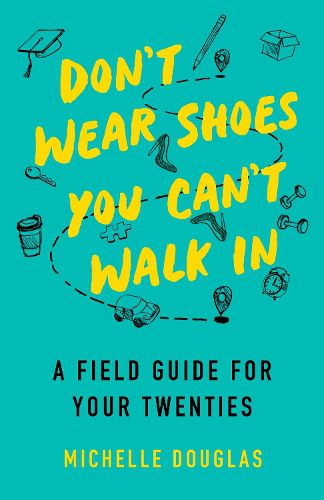 Don't Wear Shoes You Can't Walk In: A Field Guide for Your Twenties