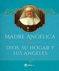 Cover image for Madre Angelica Sobre Dios, Su Hogar Y Sus Angeles