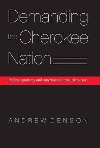 Cover image for Demanding the Cherokee Nation: Indian Autonomy and American Culture, 1830-1900