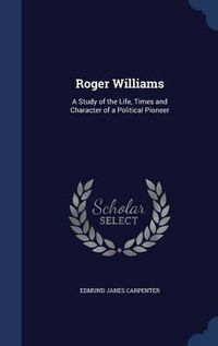 Cover image for Roger Williams: A Study of the Life, Times and Character of a Political Pioneer