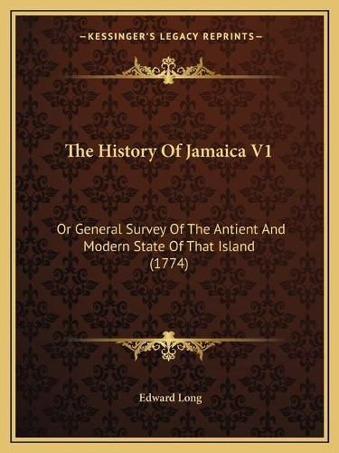 Cover image for The History of Jamaica V1: Or General Survey of the Antient and Modern State of That Island (1774)