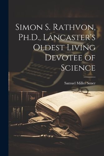 Simon S. Rathvon, Ph.D., Lancaster's Oldest Living Devotee of Science