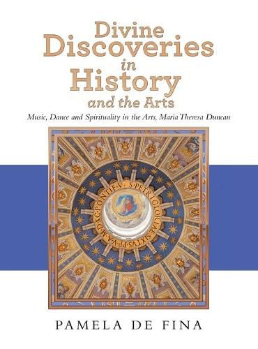 Cover image for Divine Discoveries in History and the Arts: Music, Dance and Spirituality in the Arts, Maria Theresa Duncan