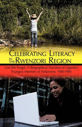 Cover image for Celebrating Literacy in the Rwenzori Region: Lest We Forget: A Biographical Narrative of Uganda's Youngest Member of Parliament, 1980-1985