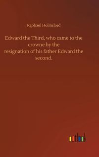 Cover image for Edward the Third, who came to the crowne by theresignation of his father Edward thesecond.