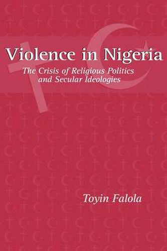 Cover image for Violence in Nigeria: The Crisis of Religious Politics and Secular Ideologies