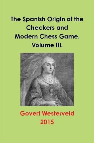 The Spanish Origin of the Checkers and Modern Chess Game. Volume III.