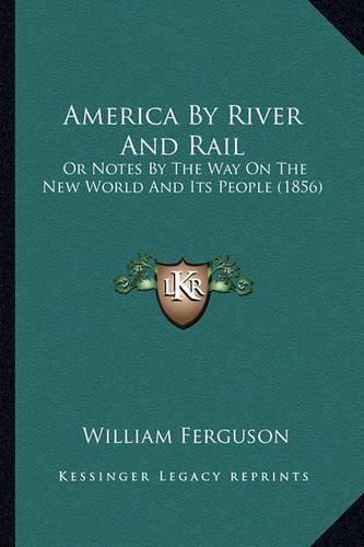 America by River and Rail America by River and Rail: Or Notes by the Way on the New World and Its People (1856) or Notes by the Way on the New World and Its People (1856)