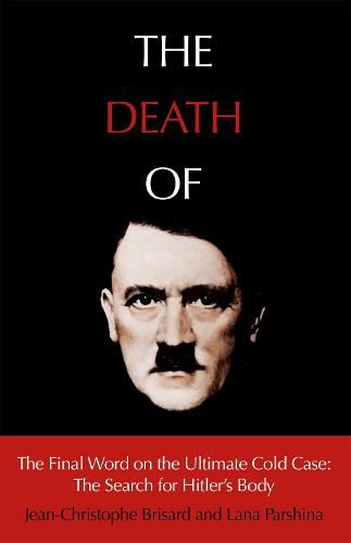 The Death of Hitler: The Final Word on the Ultimate Cold Case: The Search for Hitler's Body