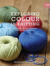 Cover image for Exploring Colour in Knitting: Techniques, Swatches and Projects to Expand Your Knit Horizons