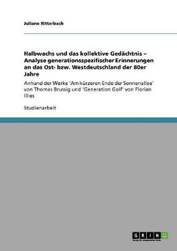 Cover image for Halbwachs und das kollektive Gedachtnis - Analyse generationsspezifischer Erinnerungen an das Ost- bzw. Westdeutschland der 80er Jahre: Anhand der Werke 'Am kurzeren Ende der Sonnenallee' von Thomas Brussig und 'Generation Golf' von Florian Illies