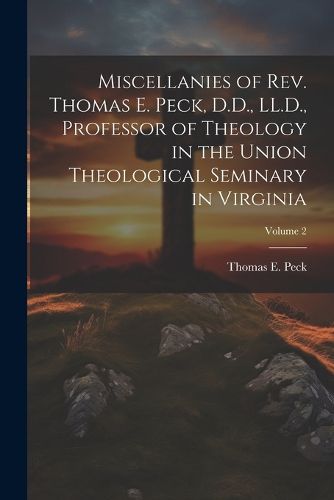 Cover image for Miscellanies of Rev. Thomas E. Peck, D.D., LL.D., Professor of Theology in the Union Theological Seminary in Virginia; Volume 2