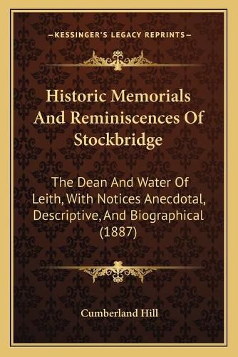 Cover image for Historic Memorials and Reminiscences of Stockbridge: The Dean and Water of Leith, with Notices Anecdotal, Descriptive, and Biographical (1887)