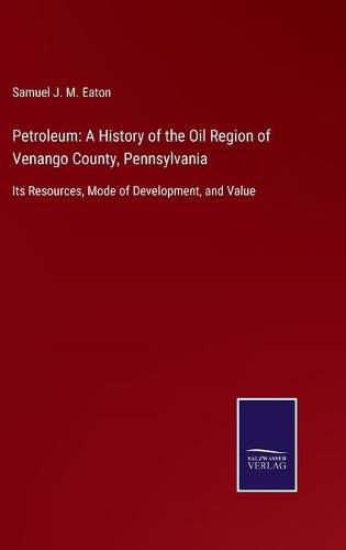Cover image for Petroleum: A History of the Oil Region of Venango County, Pennsylvania: Its Resources, Mode of Development, and Value