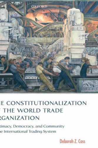 Cover image for The Constitutionalization of the World Trade Organization: Legitimacy, Democracy, and Community in the International Trading System