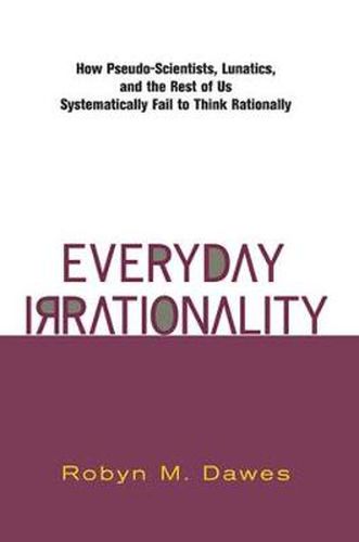 Everyday Irrationality: How Pseudo- Scientists, Lunatics, And The Rest Of Us Systematically Fail To Think Rationally