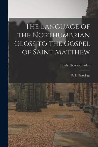 Cover image for The Language of the Northumbrian Gloss to the Gospel of Saint Matthew: Pt. I. Phonology