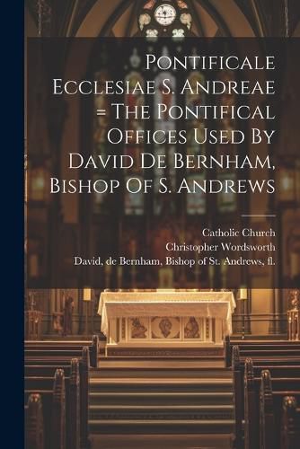 Cover image for Pontificale Ecclesiae S. Andreae = The Pontifical Offices Used By David De Bernham, Bishop Of S. Andrews