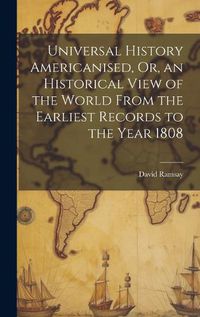 Cover image for Universal History Americanised, Or, an Historical View of the World From the Earliest Records to the Year 1808