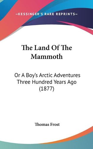 Cover image for The Land of the Mammoth: Or a Boy's Arctic Adventures Three Hundred Years Ago (1877)