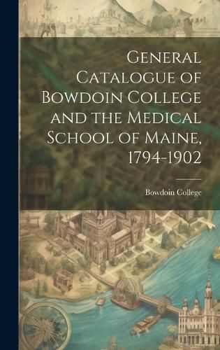 Cover image for General Catalogue of Bowdoin College and the Medical School of Maine, 1794-1902